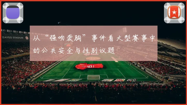从“强吻袭胸”事件看大型赛事中的公共安全与性别议题