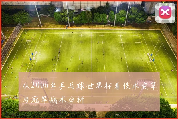 从2006年乒乓球世界杯看技术变革与冠军战术分析