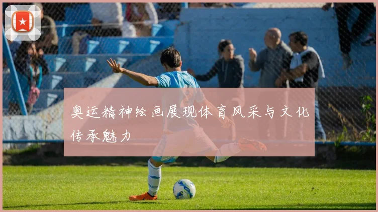 奥运精神绘画展现体育风采与文化传承魅力