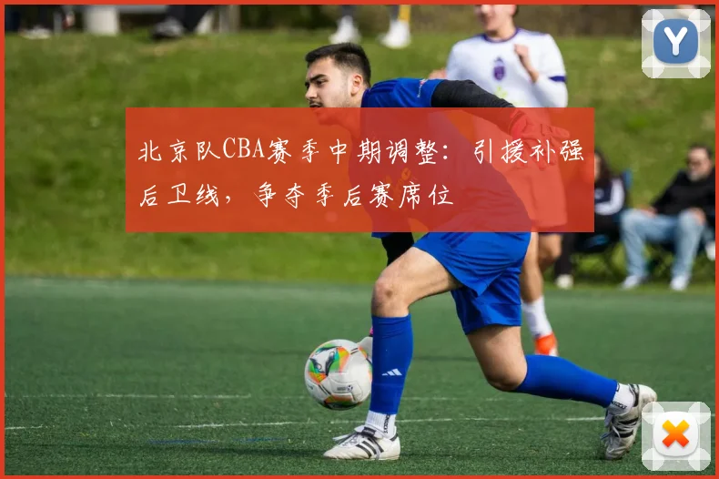 北京队CBA赛季中期调整：引援补强后卫线，争夺季后赛席位