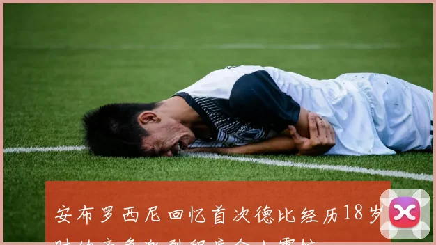 安布罗西尼回忆首次德比经历18岁时的竞争激烈程度令人震惊