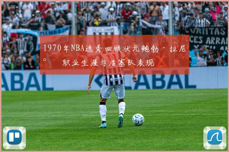 1970年NBA选秀回顾状元鲍勃·拉尼尔职业生涯与活塞队表现
